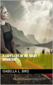Ebook A Lady's Life in the Rocky Mountains di Isabella L. Bird edito da iOnlineShopping.com