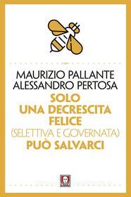 Ebook Solo una decrescita felice (selettiva e governata) può salvarci di Maurizio Pallante, Alessandro Pertosa edito da Lindau