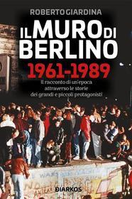 Ebook Il Muro di Berlino 1961-1989 di Roberto Giardina edito da Diarkos