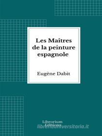 Ebook Les Maîtres de la peinture espagnole di Eugène Dabit edito da Librorium Editions
