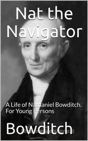 Ebook Nat the Navigator / A Life of Nathaniel Bowditch. For Young Persons di Henry Ingersoll Bowditch edito da iOnlineShopping.com