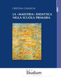 Ebook La «maestria» didattica nella scuola primaria di Cristina Casaschi edito da Edizioni Studium S.r.l.
