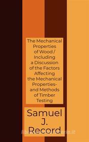 Ebook The Mechanical Properties of Wood / Including a Discussion of the Factors Affecting the Mechanical Properties- and Methods of Timber Testing di Samuel J. Record edito da Javier Pozo
