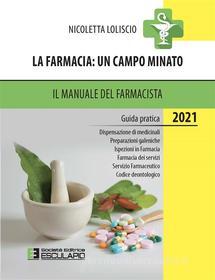 Ebook La Farmacia: un campo minato. Il Manuale del Farmacista 2021 di Nicoletta Loliscio edito da Società Editrice Esculapio