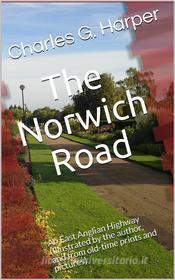 Ebook The Norwich Road / An East Anglian Highway di Charles G. Harper edito da iOnlineShopping.com