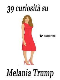 Ebook 39 curiosità su Melania Trump di Passerino Editore edito da Passerino