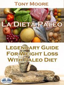 Ebook La Dieta Paleo: Guía Legendaria Para Perder Peso Con La Dieta Paleo di Tony Moore edito da Tektime