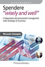 Ebook Spendere "wisely and well". L’integrazione del procurement management nelle strategie di business di Riccardo Colangelo edito da Franco Angeli Edizioni