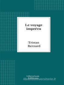 Ebook Le voyage imprévu di Tristan Bernard edito da Librorium Editions