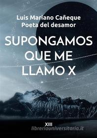 Ebook Supongamos que me llamo X di Luis Mariano Cañeque Poeta del desamor edito da Books on Demand