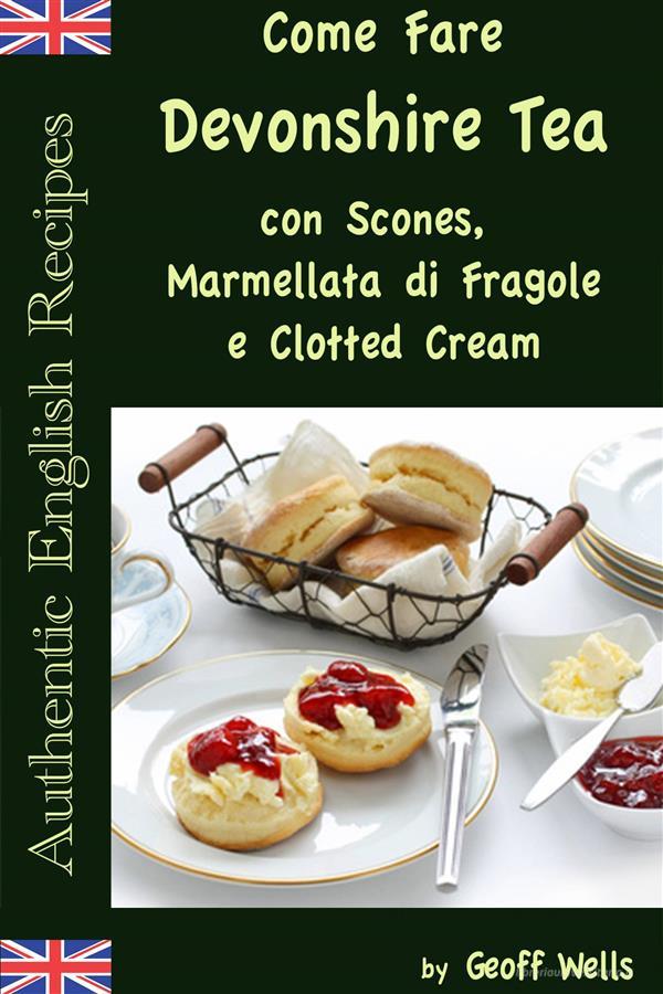 Ebook Come Fare Il Devonshire Tea Con Scones, Marmellata Di Fragole E Clotted Cream di Geoff Wells edito da Geezer Guides