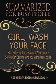 Ebook Girl, Wash Your Face - Summarized for Busy People di Goldmine Reads edito da Goldmine Reads