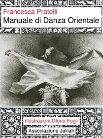 Ebook Manuale di danza orientale di Francesca Pratelli edito da Francesca Pratelli