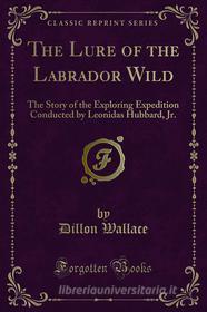 Ebook The Lure of the Labrador Wild di Dillon Wallace edito da Forgotten Books