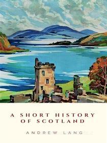 Ebook A Short History of Scotland di Andrew Lang edito da JH