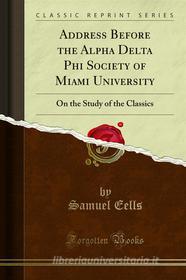 Ebook Address Before the Alpha Delta Phi Society of Miami University di Samuel Eells edito da Forgotten Books