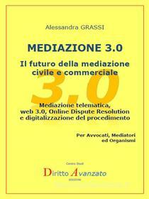 Ebook MEDIAZIONE 3.0 - Il futuro della mediazione civile e commerciale di Alessandra Grassi edito da Diritto Avanzato