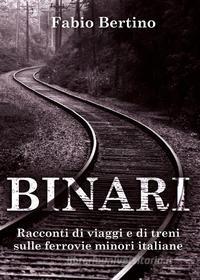 Ebook Binari. Racconti di viaggi e di treni sulle ferrovie minori italiane. di Fabio Bertino edito da Youcanprint