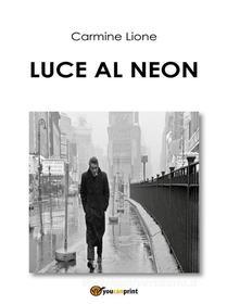 Ebook Luce al neon di Carmine Lione edito da Youcanprint Self-Publishing