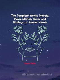 Ebook The Complete Works, Novels, Plays, Stories, Ideas, and Writings of Samuel Vaknin di Vaknin Samuel edito da ICTS