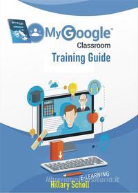Ebook My Google Classroom Training Guide di Hillary Scholl edito da Publisher s21598
