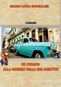 Ebook Un cubano alla ricerca della sua identità - II edizione di Mario Luna Gonzalez edito da Mario Luna Gonzalez