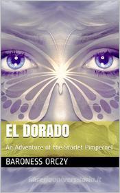 Ebook El Dorado: An Adventure of the Scarlet Pimpernel di Baroness Emmuska Orczy Orczy edito da iOnlineShopping.com