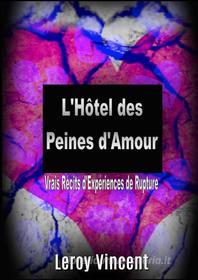 Ebook L'hôtel Des Peines D'amour: Vrais Récits D'expériences De Rupture di Leroy Vincent edito da Revival Waves of Glory