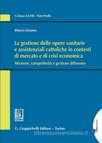Ebook La gestione delle opere sanitarie e assistenziali cattoliche in contesti di mercato e di crisi economica. di Marco Grumo edito da Giappichelli Editore