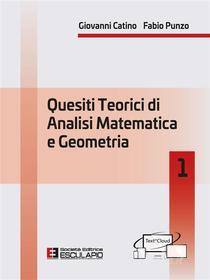 Ebook Quesiti teorici di Analisi Matematica e Geometria 1 di Giovanni Catino, Fabio Punzo edito da Società Editrice Esculapio