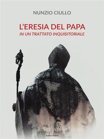 Ebook L'eresia del Papa di Nunzio Ciullo edito da Il Seme Bianco