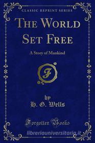 Ebook The World Set Free di H. G. Wells edito da Forgotten Books