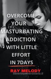 Ebook Overcome Your Masturbating Addiction With Little Effort In 7 Days di Ray Melody edito da RNancy