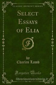 Ebook Select Essays of Elia di Charles Lamb edito da Forgotten Books