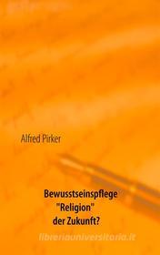 Ebook Bewusstseinspflege "Religion" der Zukunft? di Alfred Pirker edito da Books on Demand