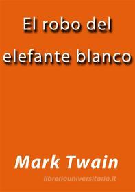Libro Ebook El robo del elefante blanco di Mark Twain di Mark Twain