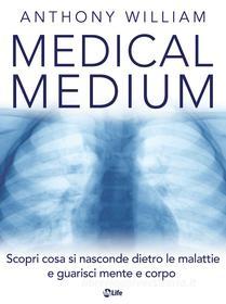 Ebook Medical Medium: Scopri cosa si nasconde dietro le malattie e guarisci mente e corpo di Anthony William edito da mylife