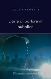 Ebook L&apos;arte di parlare in pubblico (tradotto) di Dale Carnegie edito da Anna Ruggieri
