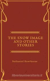 Ebook The Snow Image and other stories di Nathaniel Hawthorne edito da Nathaniel Hawthorne