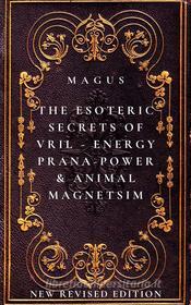 Ebook The Esoteric Secrets of Energy; Prana; Power; Vril & Animal Magnetism di Magus edito da Mike Thomas