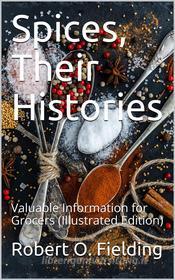 Ebook Spices, Their Histories / Valuable Information for Grocers di Robert O. Fielding edito da iOnlineShopping.com