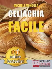 Ebook CELIACHIA FACILE. Come vivere una vita di allergie e intolleranze alimentari in modo sano attraverso una dieta bilanciata. di MICHELE MENDOLA edito da Bruno Editore