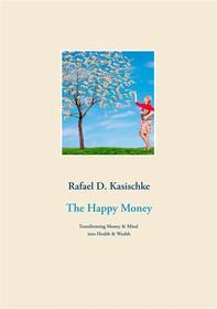 Ebook The Happy Money di Rafael D. Kasischke edito da Books on Demand