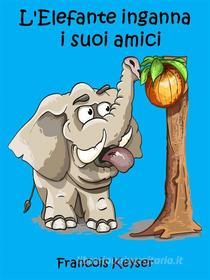Ebook L'elefante Inganna  I Suoi Amici di Francois Keyser edito da Babelcube Inc.