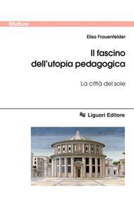 Ebook Il fascino dell’utopia pedagogica di Elisa Frauenfelder, Tommaso Campanella edito da Liguori Editore