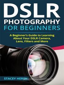 Ebook DSLR Photography for Beginners di Stacey Hersh edito da CRB Publishing