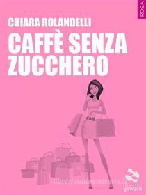 Ebook Caffè senza zucchero di Chiara Rolandelli edito da goWare