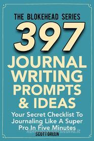 Ebook 397 Journal Writing Prompts & Ideas : Your Secret Checklist To Journaling Like A Super Pro In Five Minutes di Scott Green edito da Scott Green