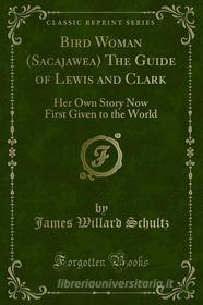Ebook Bird Woman (Sacajawea) The Guide of Lewis and Clark di James Willard Schultz edito da Forgotten Books
