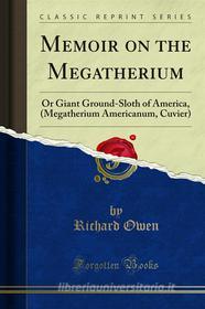 Ebook Memoir on the Megatherium di Richard Owen edito da Forgotten Books